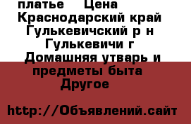 платье  › Цена ­ 1 000 - Краснодарский край, Гулькевичский р-н, Гулькевичи г. Домашняя утварь и предметы быта » Другое   